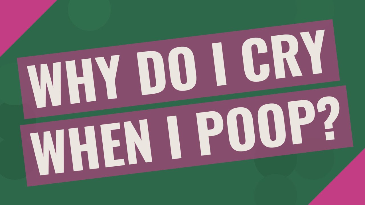 Why do I Cry when I poop